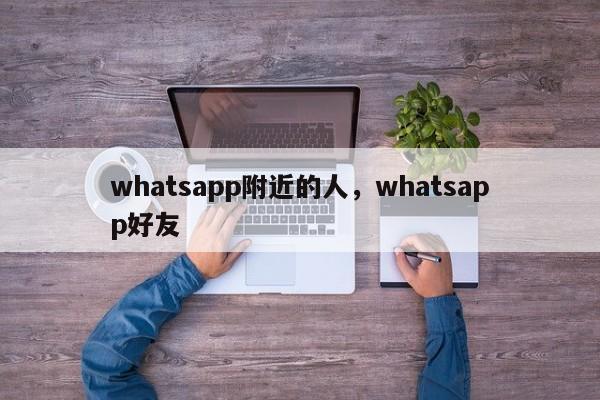 whatsapp附近的人，whatsapp好友