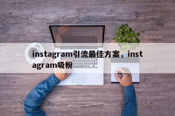 instagram引流最佳方案，instagram吸粉