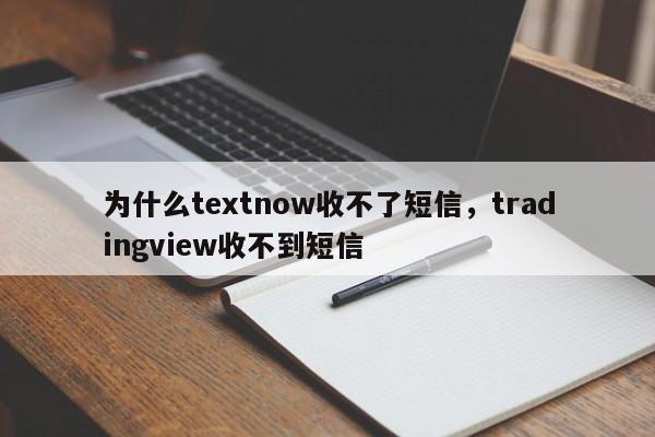 为什么textnow收不了短信，tradingview收不到短信