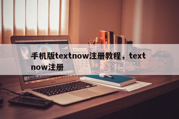 手机版textnow注册教程，text now注册