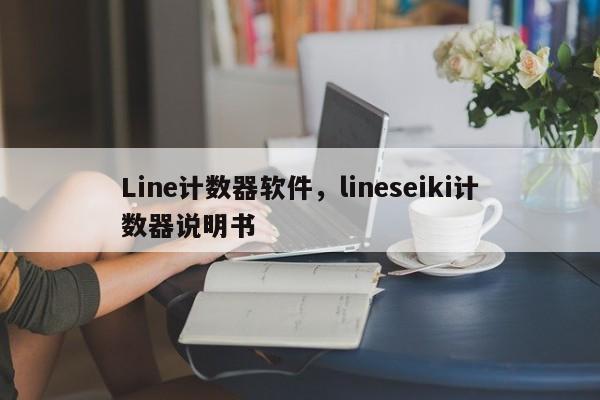 Line计数器软件，lineseiki计数器说明书