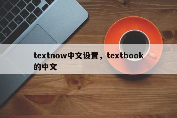 textnow中文设置，textbook的中文