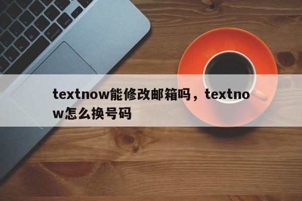 textnow能修改邮箱吗，textnow怎么换号码