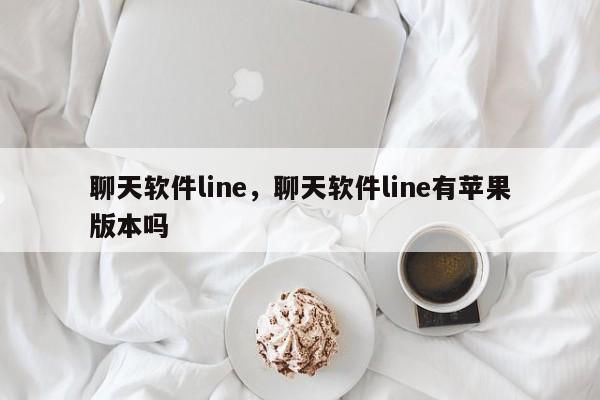 聊天软件line，聊天软件line有苹果版本吗