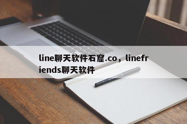 line聊天软件石窟.co，linefriends聊天软件