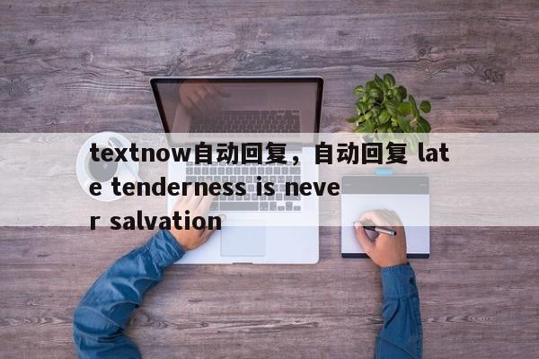 textnow自动回复，自动回复 late tenderness is never salvation