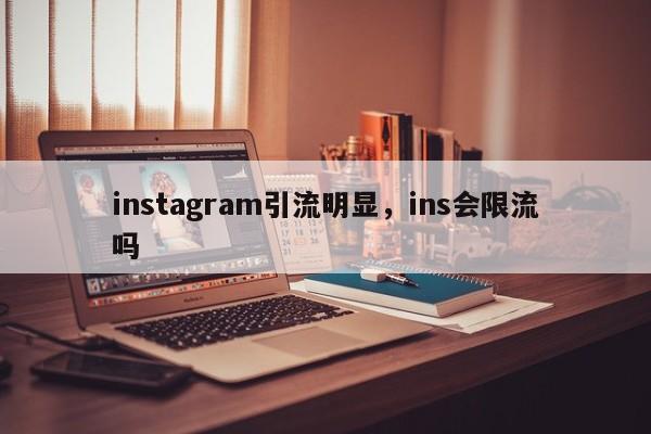 instagram引流明显，ins会限流吗
