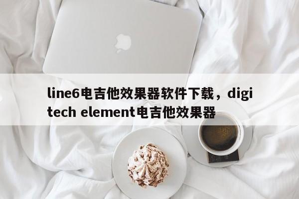 line6电吉他效果器软件下载，digitech element电吉他效果器