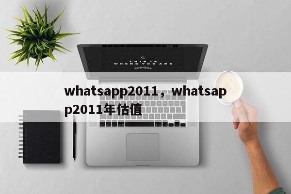 whatsapp2011，whatsapp2011年估值