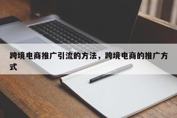 跨境电商推广引流的方法，跨境电商的推广方式