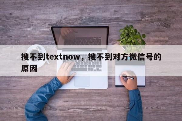 搜不到textnow，搜不到对方微信号的原因