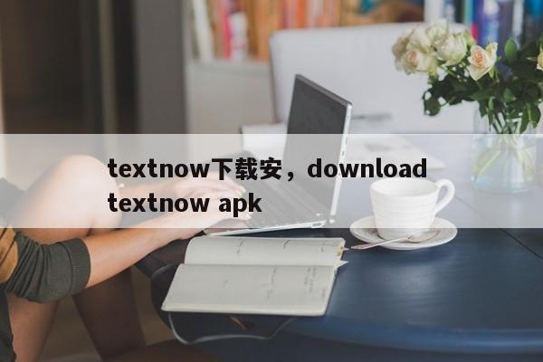 textnow下载安，download textnow apk