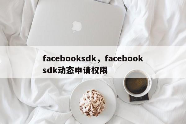 facebooksdk，facebooksdk动态申请权限