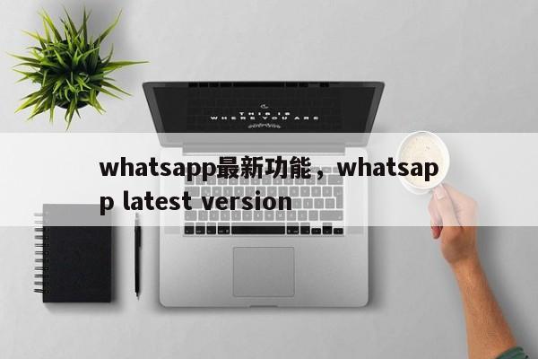 whatsapp最新功能，whatsapp latest version