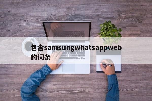 包含samsungwhatsappweb的词条