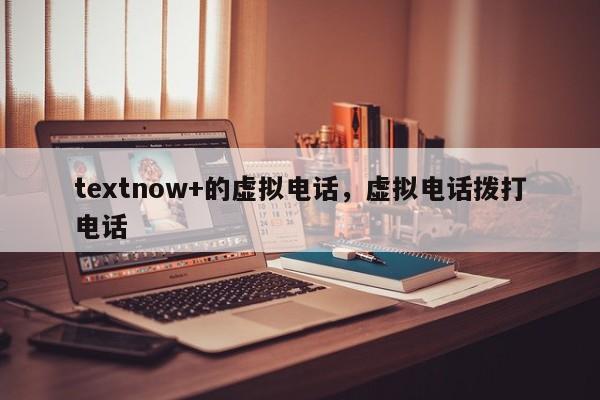 textnow+的虚拟电话，虚拟电话拨打电话
