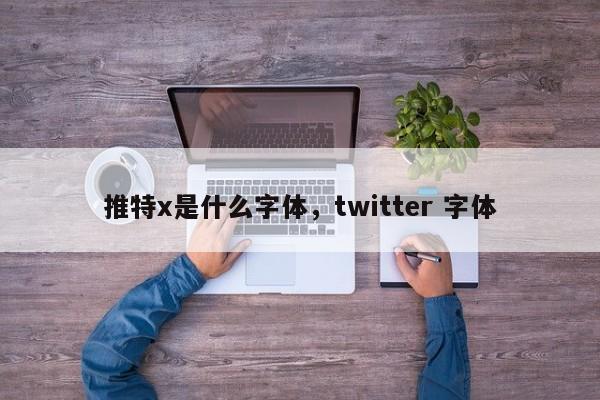 推特x是什么字体，twitter 字体