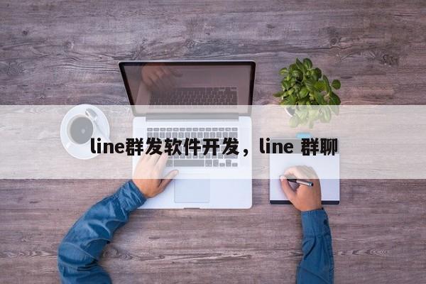 line群发软件开发，line 群聊