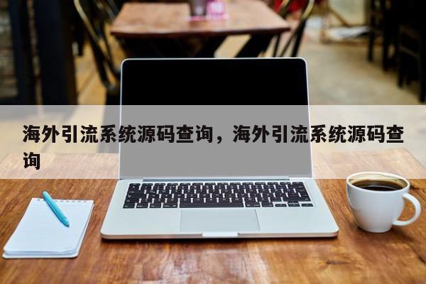 海外引流系统源码查询，海外引流系统源码查询