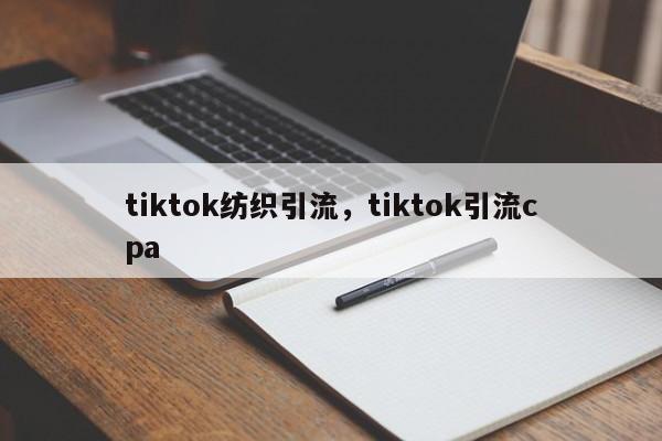 tiktok纺织引流，tiktok引流cpa
