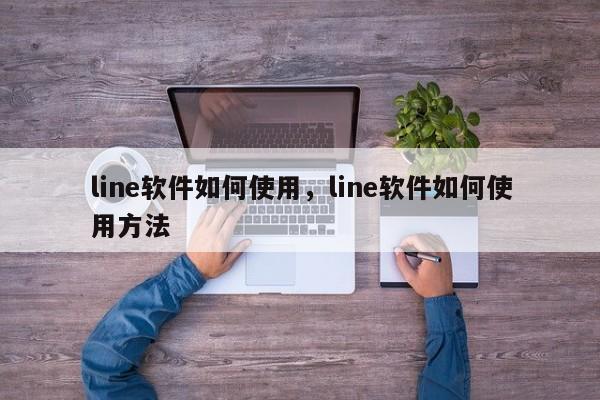 line软件如何使用，line软件如何使用方法