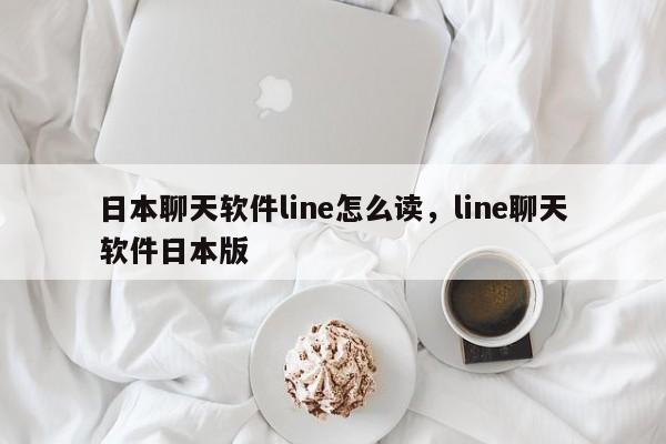 日本聊天软件line怎么读，line聊天软件日本版