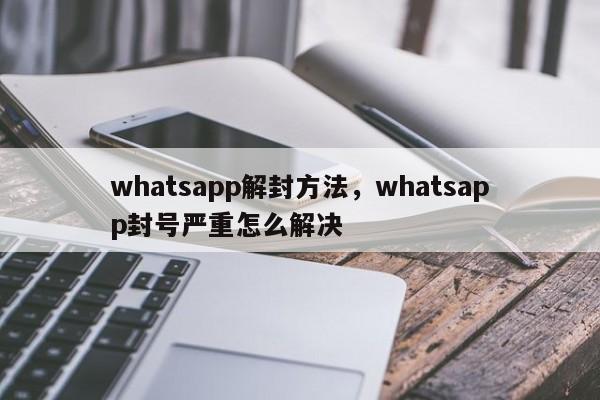 whatsapp解封方法，whatsapp封号严重怎么解决