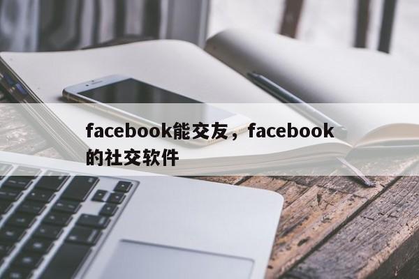 facebook能交友，facebook的社交软件