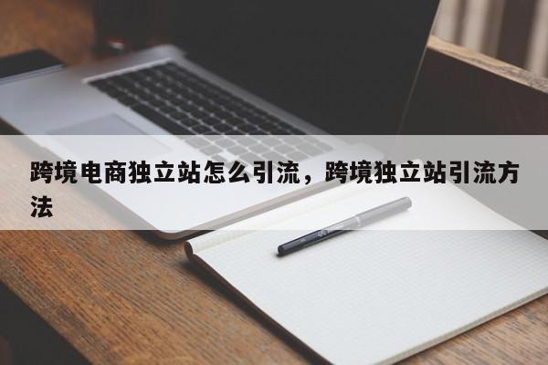 跨境电商独立站怎么引流，跨境独立站引流方法
