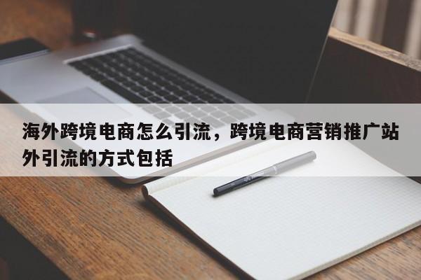 海外跨境电商怎么引流，跨境电商营销推广站外引流的方式包括