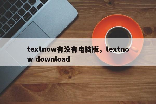 textnow有没有电脑版，textnow download