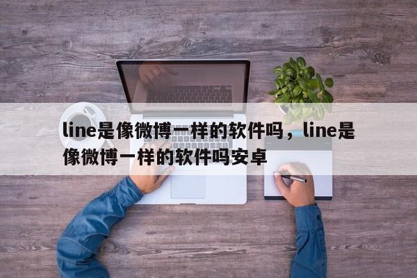 line是像微博一样的软件吗，line是像微博一样的软件吗安卓