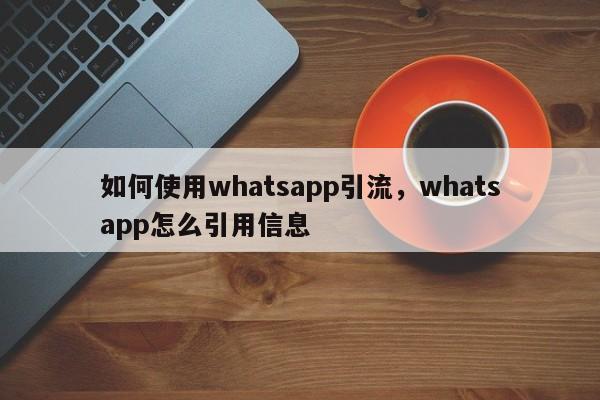 如何使用whatsapp引流，whatsapp怎么引用信息