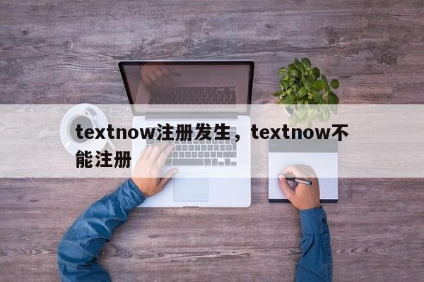 textnow注册发生，textnow不能注册