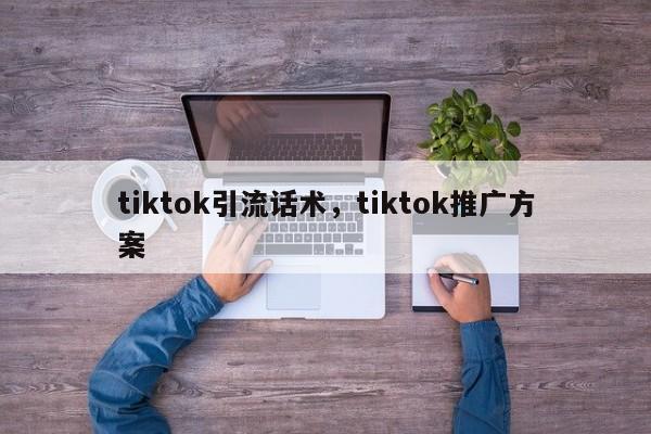 tiktok引流话术，tiktok推广方案