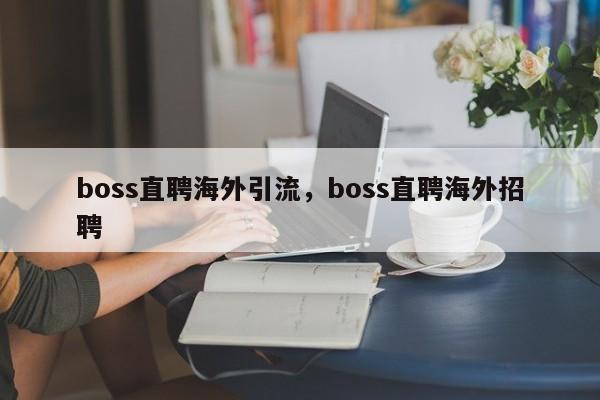 boss直聘海外引流，boss直聘海外招聘