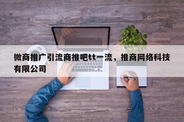 微商推广引流商推吧tt一流,推商网络科技有限公司