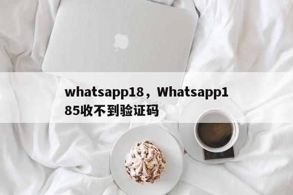whatsapp18，Whatsapp185收不到验证码