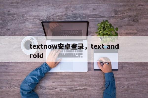 textnow安卓登录，text android