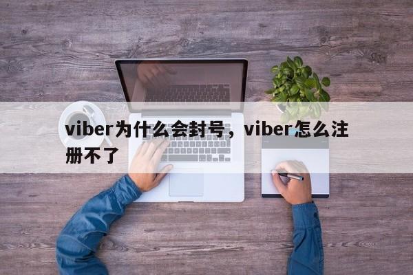 viber为什么会封号,viber怎么注册不了