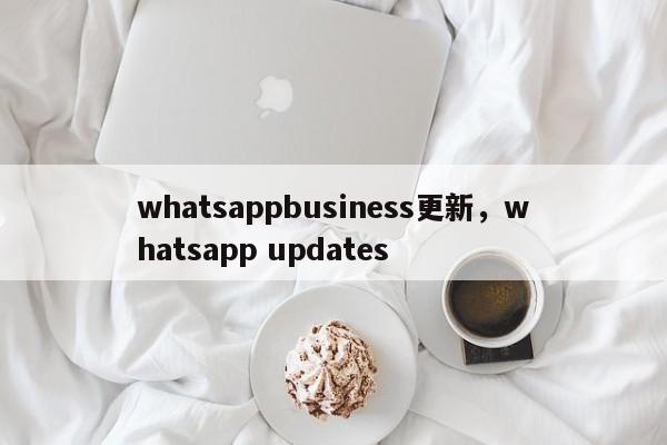 whatsappbusiness更新,whatsapp updates