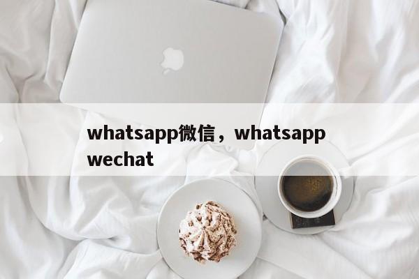 whatsapp微信,whatsapp wechat