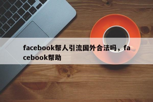 facebook帮人引流国外合法吗,facebook帮助