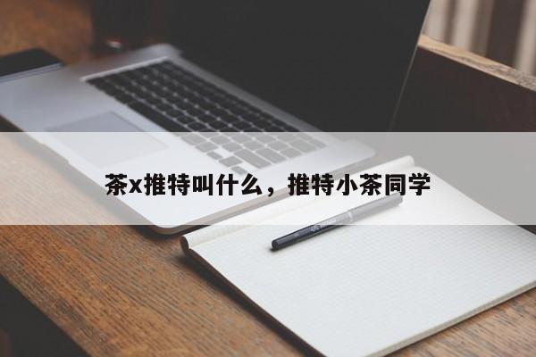 茶x推特叫什么，推特小茶同学