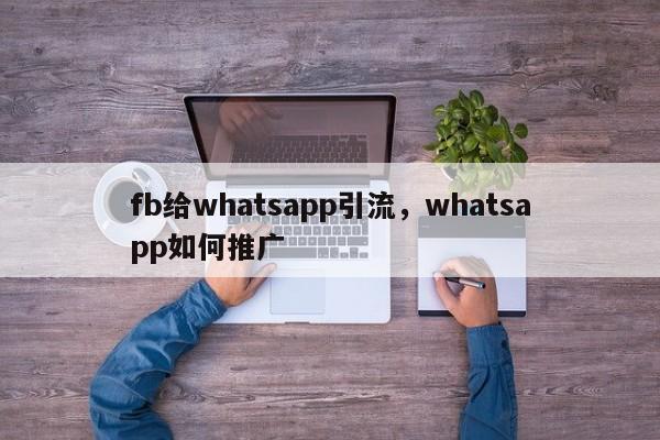 fb给whatsapp引流，whatsapp如何推广