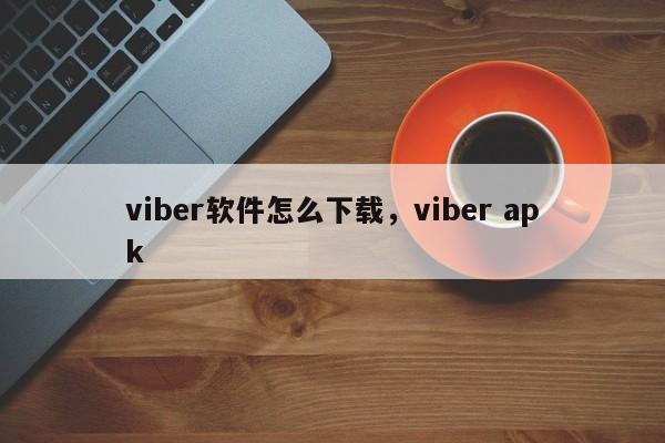 viber软件怎么下载,viber apk