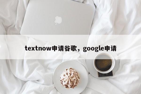 textnow申请谷歌,google申请