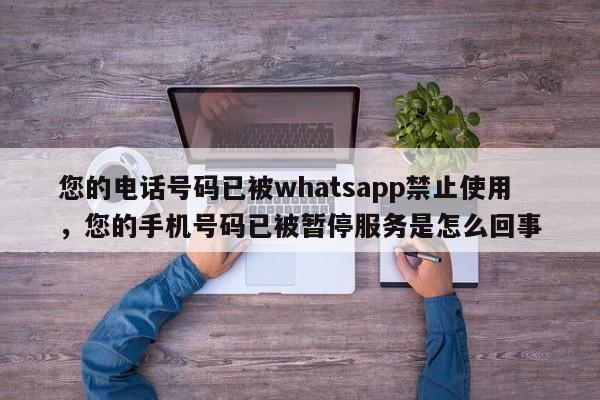 您的电话号码已被whatsapp禁止使用，您的手机号码已被暂停服务是怎么回事