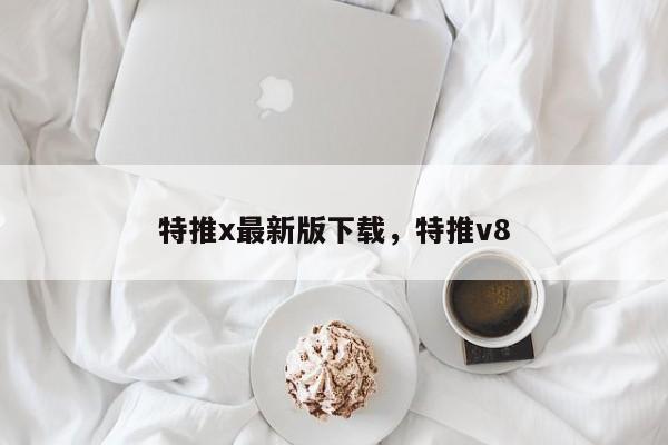 特推x最新版下载,特推v8