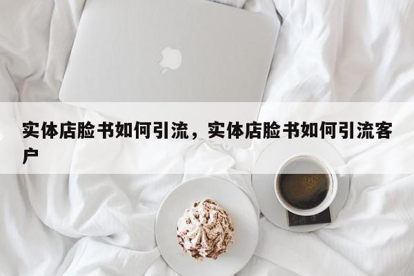实体店脸书如何引流,实体店脸书如何引流客户